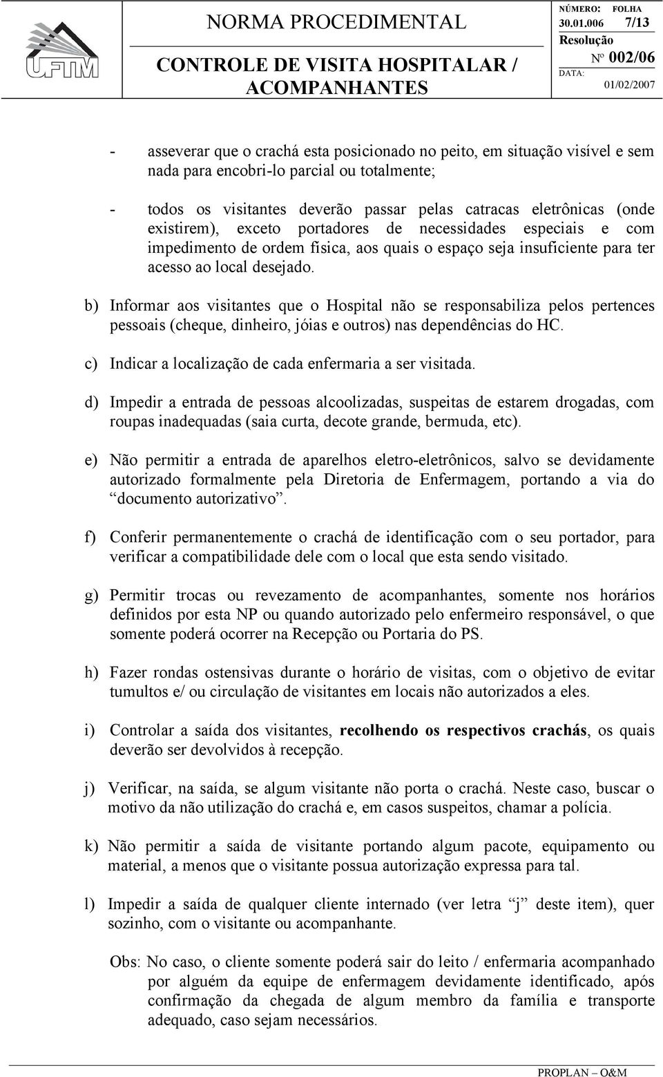 (onde existirem), exceto portadores de necessidades especiais e com impedimento de ordem física, aos quais o espaço seja insuficiente para ter acesso ao local desejado.