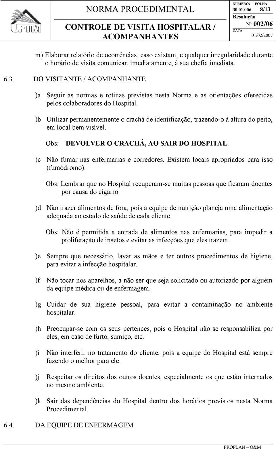 Existem locais apropriados para isso (fumódromo). Obs: Lembrar que no Hospital recuperam-se muitas pessoas que ficaram doentes por causa do cigarro.