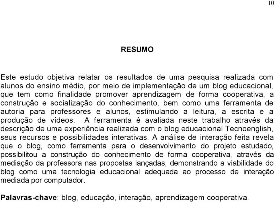 A ferramenta é avaliada neste trabalho através da descrição de uma experiência realizada com o blog educacional Tecnoenglish, seus recursos e possibilidades interativas.