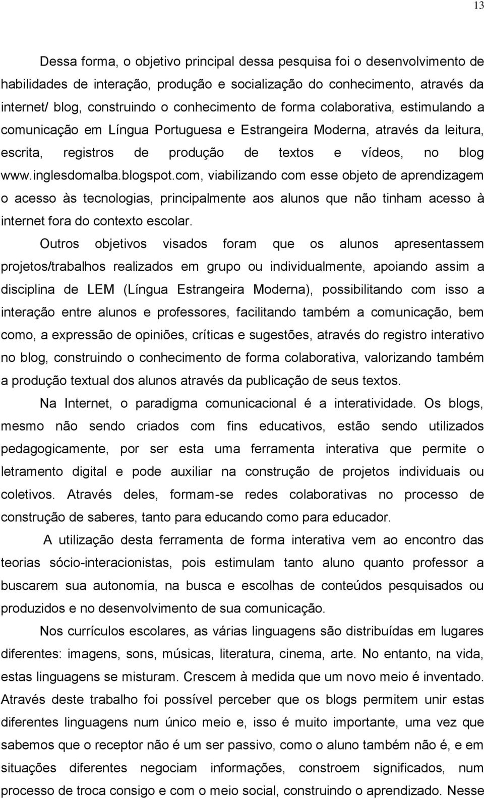 com, viabilizando com esse objeto de aprendizagem o acesso às tecnologias, principalmente aos alunos que não tinham acesso à internet fora do contexto escolar.