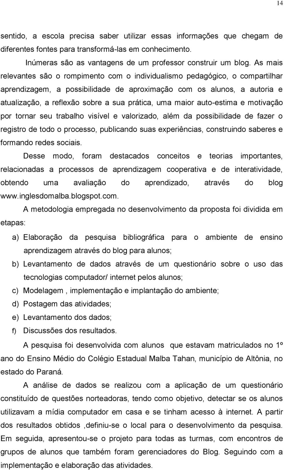 prática, uma maior auto-estima e motivação por tornar seu trabalho visível e valorizado, além da possibilidade de fazer o registro de todo o processo, publicando suas experiências, construindo