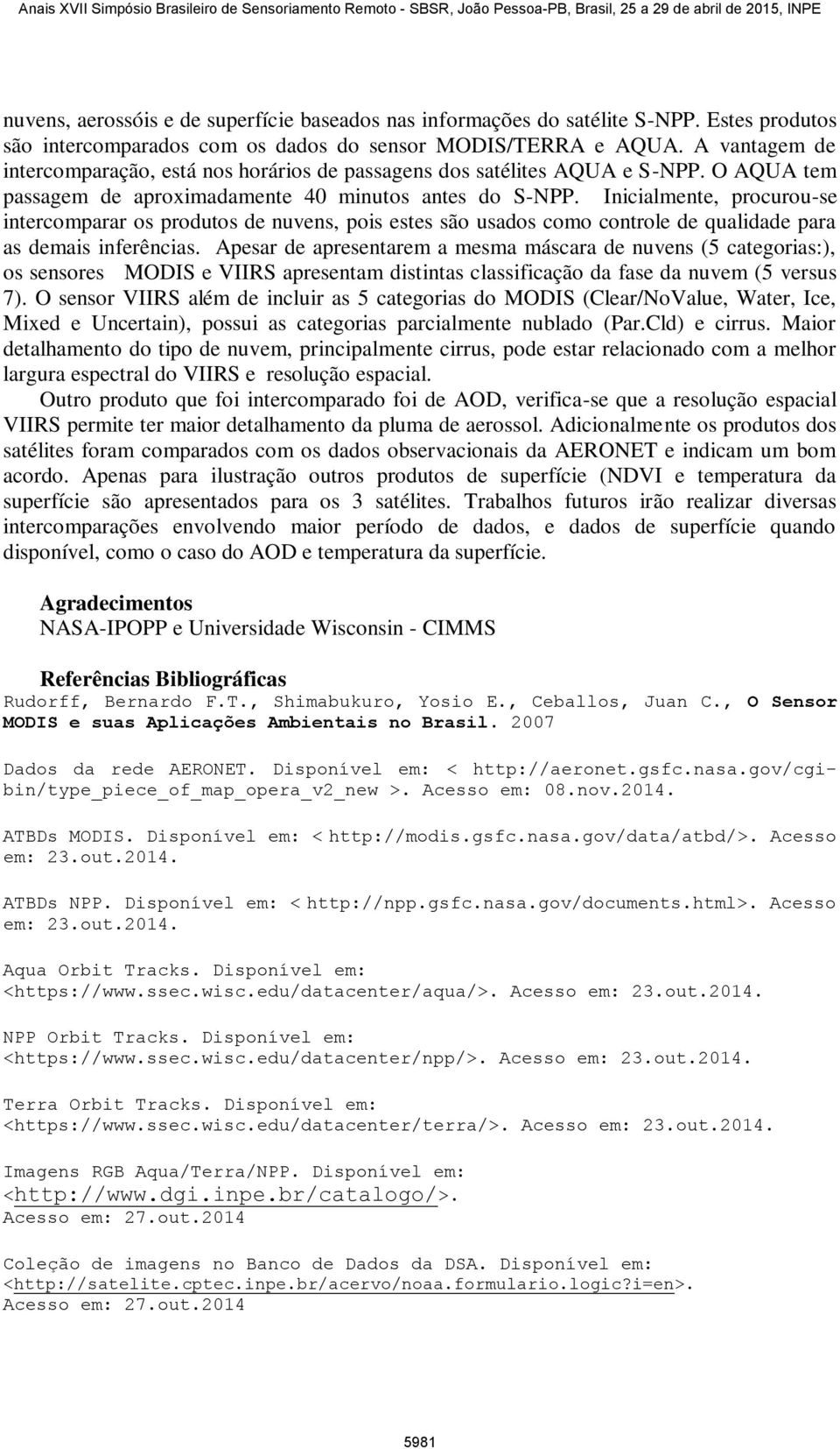 Inicialmente, procurou-se intercomparar os produtos de nuvens, pois estes são usados como controle de qualidade para as demais inferências.