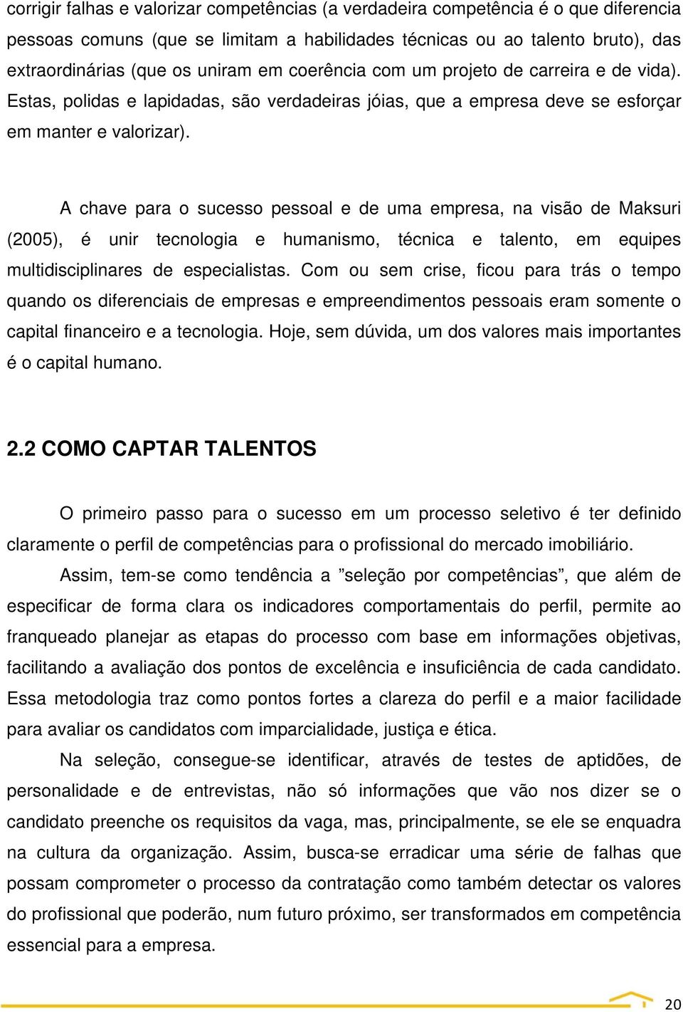 A chave para o sucesso pessoal e de uma empresa, na visão de Maksuri (2005), é unir tecnologia e humanismo, técnica e talento, em equipes multidisciplinares de especialistas.