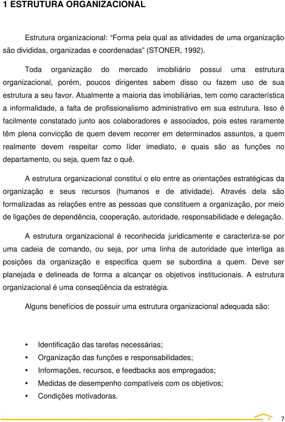 Atualmente a maioria das imobiliárias, tem como característica a informalidade, a falta de profissionalismo administrativo em sua estrutura.