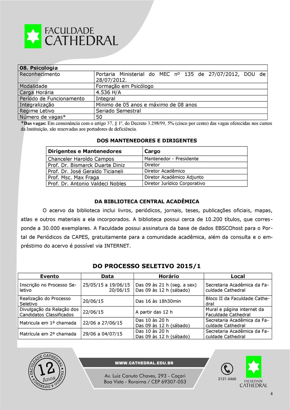 298/99, 5% (cinco por cento) das vagas oferecidas nos cursos da Instituição, são reservadas aos portadores de deficiência.