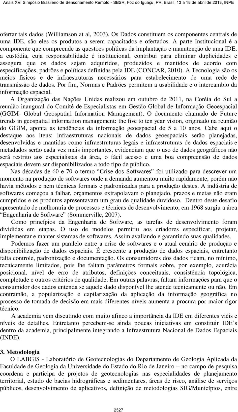 duplicidades e assegura que os dados sejam adquiridos, produzidos e mantidos de acordo com especificações, padrões e políticas definidas pela IDE (CONCAR, 2010).