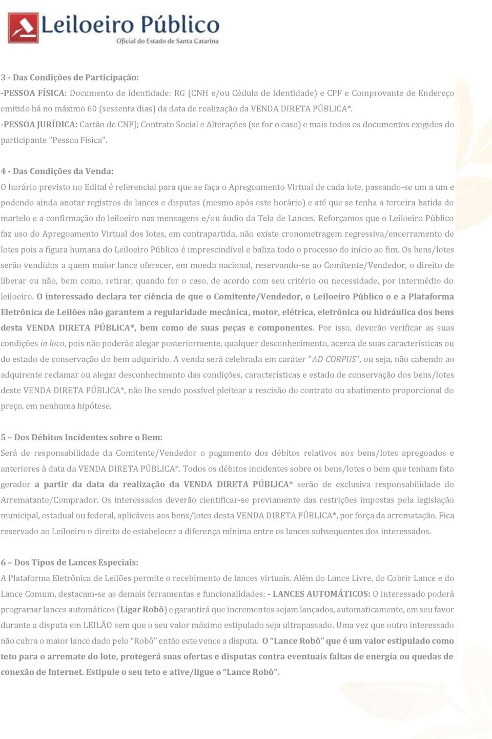 4 - Das Condições da Venda: O horário previsto no Edital é referencial para que se faça o Apregoamento Virtual de cada lote, passando-se um a um e podendo ainda anotar registros de lances e disputas