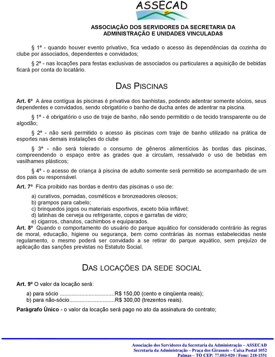 6º A área contígua às piscinas é privativa dos banhistas, podendo adentrar somente sócios, seus dependentes e convidados, sendo obrigatório o banho de ducha antes de adentrar na piscina.