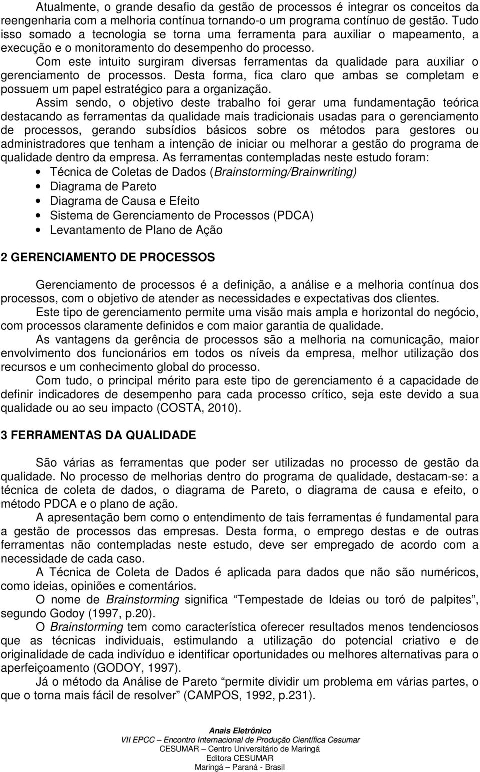 Com este intuito surgiram diversas ferramentas da qualidade para auxiliar o gerenciamento de processos.