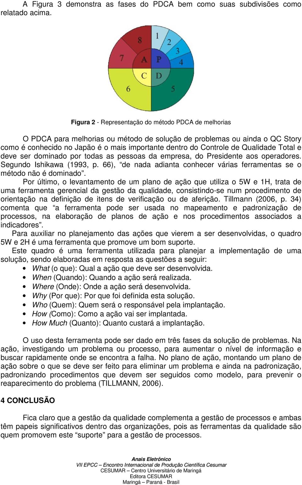 Qualidade Total e deve ser dominado por todas as pessoas da empresa, do Presidente aos operadores. Segundo Ishikawa (1993, p.