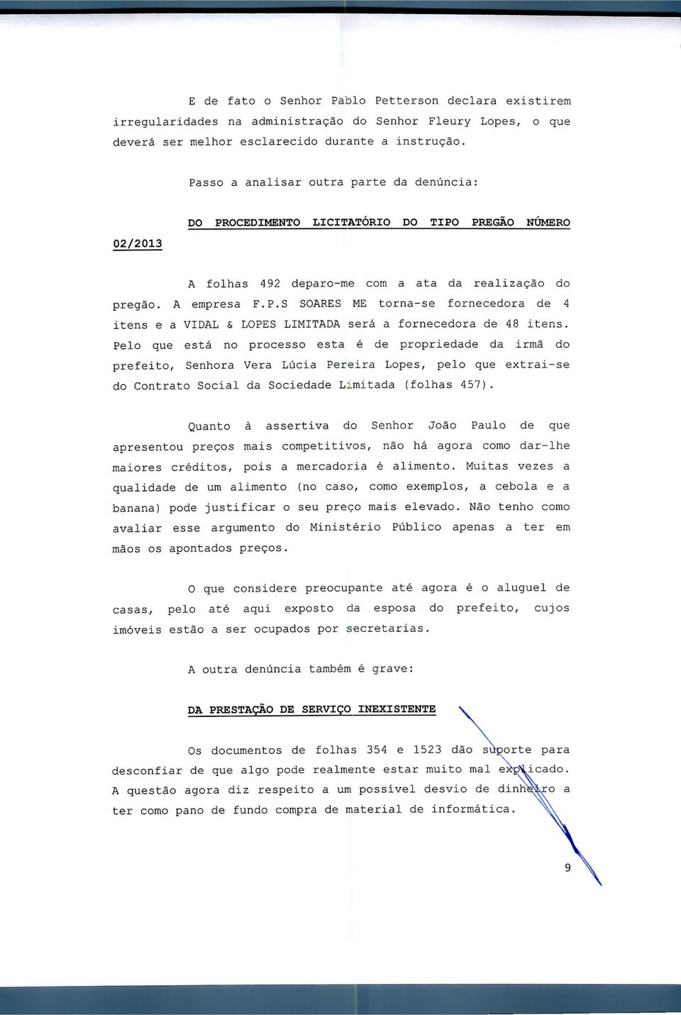 Pelo que está no processo esta é de propriedade da irmã do prefeito, Senhora Vera Lúcia Pereira Lopes, pelo que extrai-se do Contrato Social da Sociedade Limitada (folhas 457).