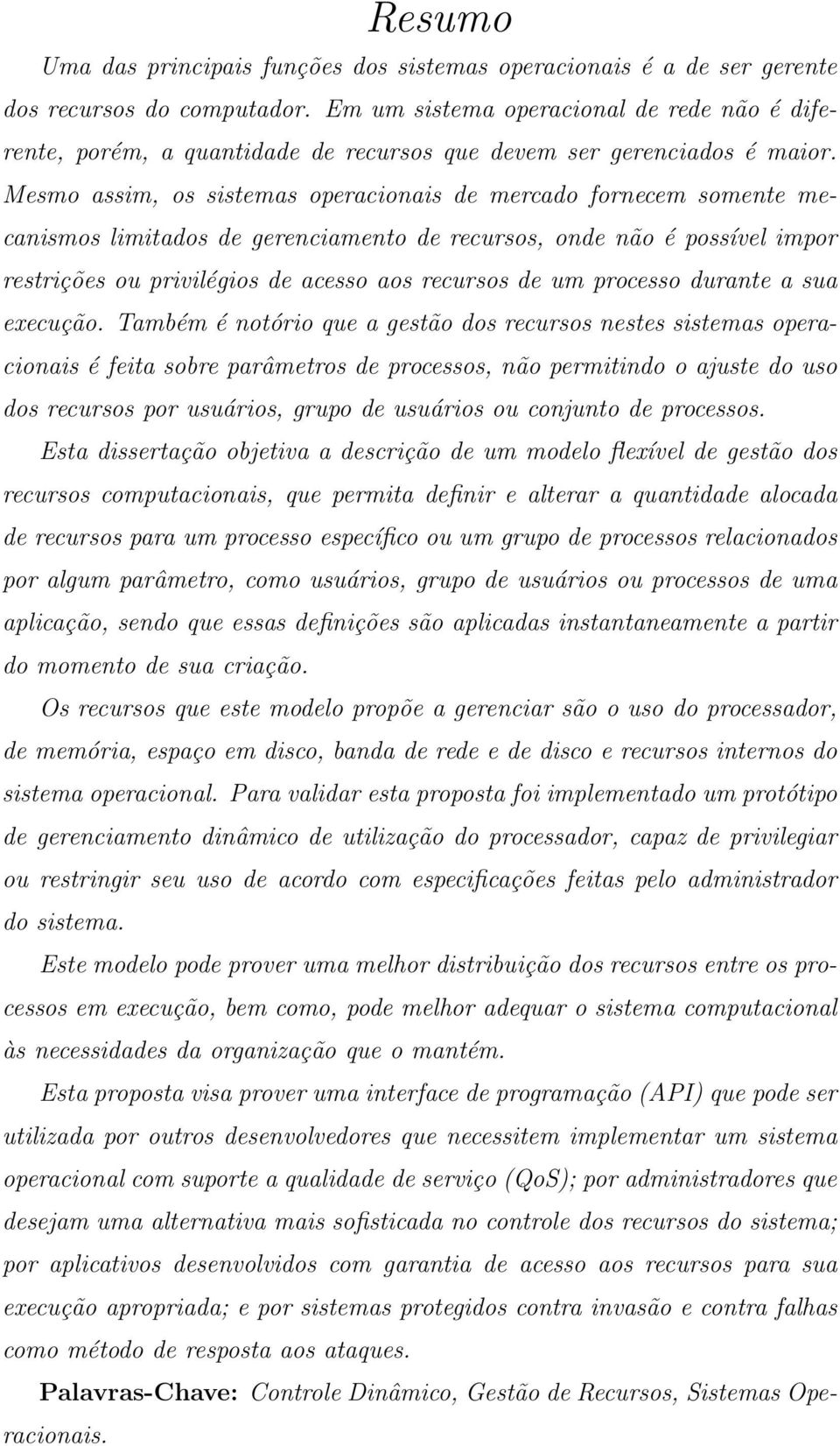 Mesmo assim, os sistemas operacionais de mercado fornecem somente mecanismos limitados de gerenciamento de recursos, onde não é possível impor restrições ou privilégios de acesso aos recursos de um