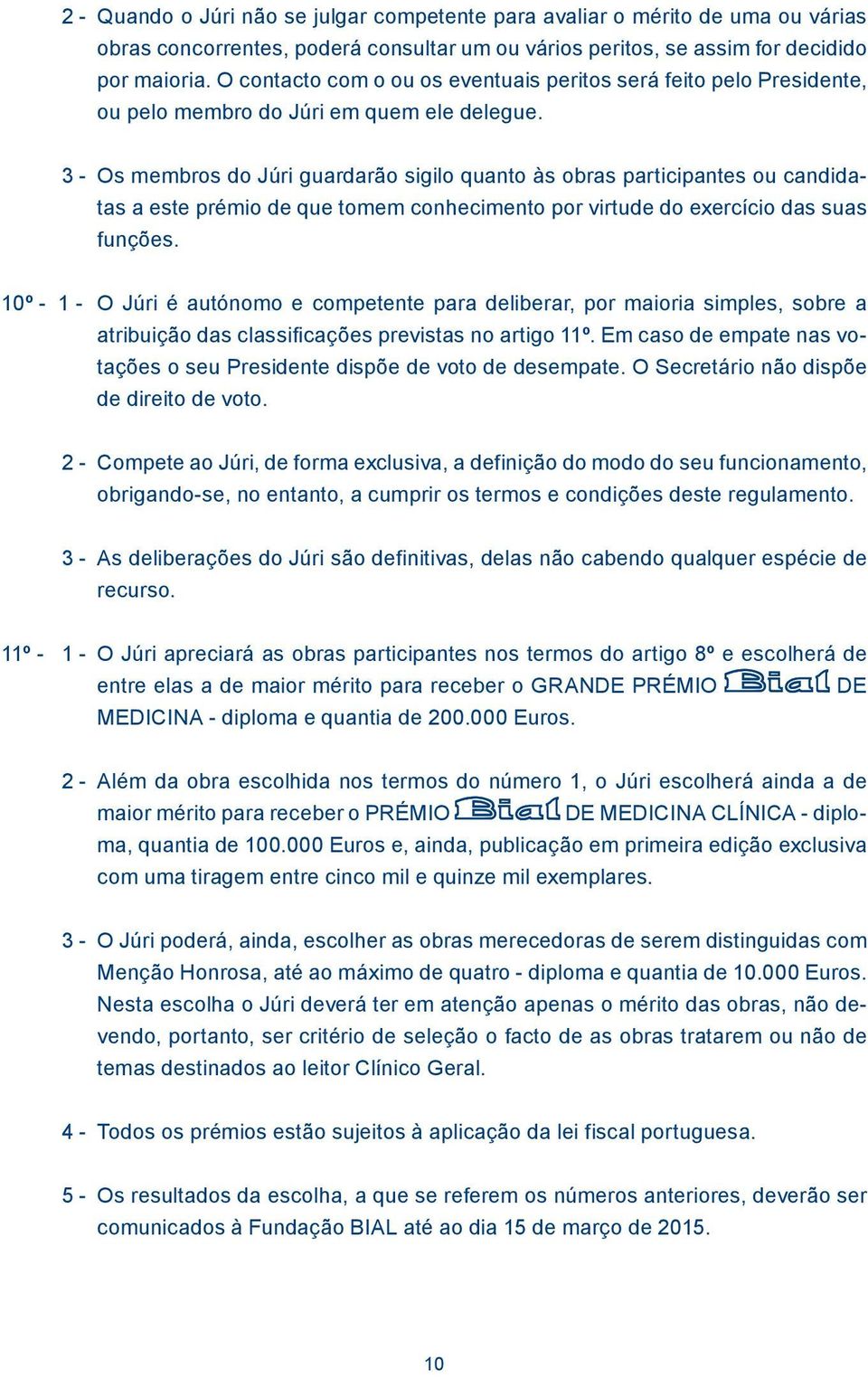 3 - Os membros do Júri guardarão sigilo quanto às obras participantes ou candidatas a este prémio de que tomem conhecimento por virtude do exercício das suas funções.