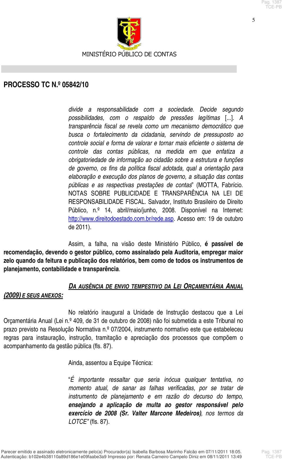 de controle das contas públicas, na medida em que enfatiza a obrigatoriedade de informação ao cidadão sobre a estrutura e funções de governo, os fins da política fiscal adotada, qual a orientação