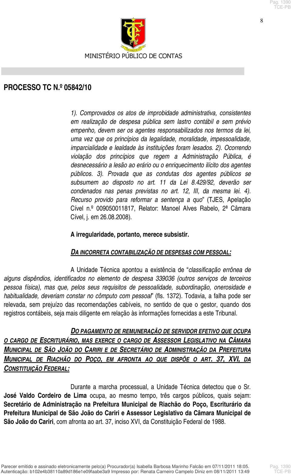 uma vez que os princípios da legalidade, moralidade, impessoalidade, imparcialidade e lealdade às instituições foram lesados. 2).