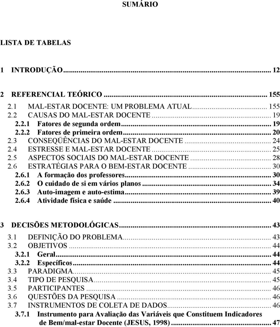 .. 30 2.6.2 O cuidado de si em vários planos... 34 2.6.3 Auto-imagem e auto-estima... 39 2.6.4 Atividade física e saúde... 40 3 DECISÕES METODOLÓGICAS... 43 3.1 DEFINIÇÃO DO PROBLEMA... 43 3.2 OBJETIVOS.