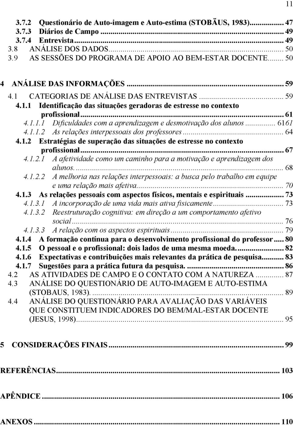 .. 61 4.1.1.1 Dificuldades com a aprendizagem e desmotivação dos alunos... 6161 4.1.1.2 As relações interpessoais dos professores... 64 4.1.2 Estratégias de superação das situações de estresse no contexto profissional.