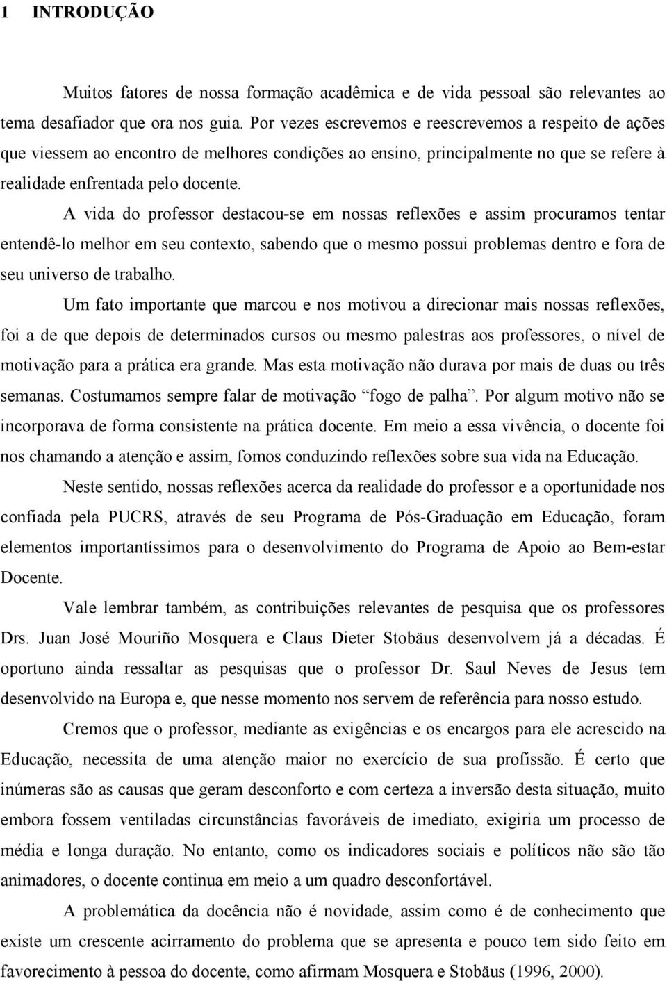 A vida do professor destacou-se em nossas reflexões e assim procuramos tentar entendê-lo melhor em seu contexto, sabendo que o mesmo possui problemas dentro e fora de seu universo de trabalho.