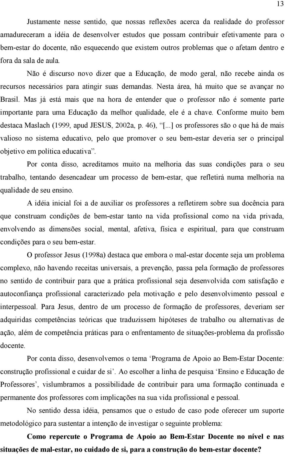 Não é discurso novo dizer que a Educação, de modo geral, não recebe ainda os recursos necessários para atingir suas demandas. Nesta área, há muito que se avançar no Brasil.