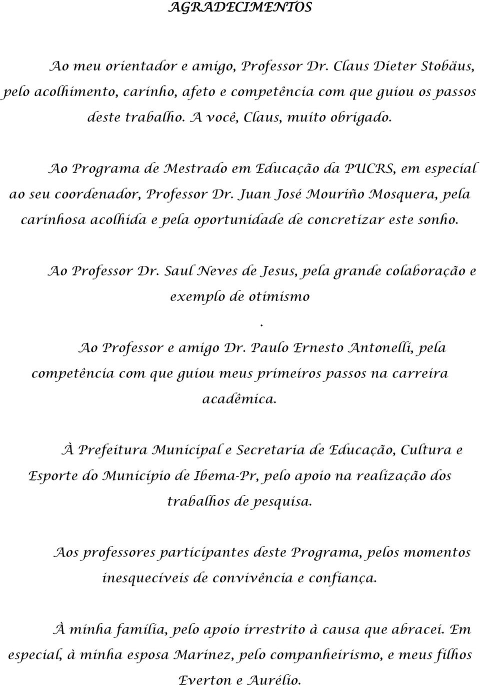 Ao Professor Dr. Saul Neves de Jesus, pela grande colaboração e exemplo de otimismo. Ao Professor e amigo Dr.