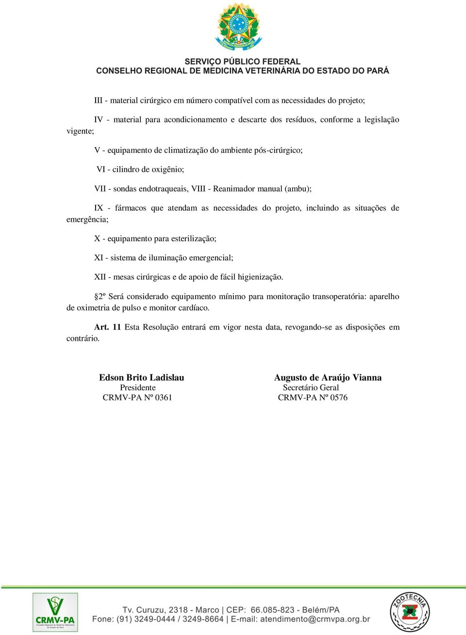 situações de emergência; X - equipamento para esterilização; XI - sistema de iluminação emergencial; XII - mesas cirúrgicas e de apoio de fácil higienização.