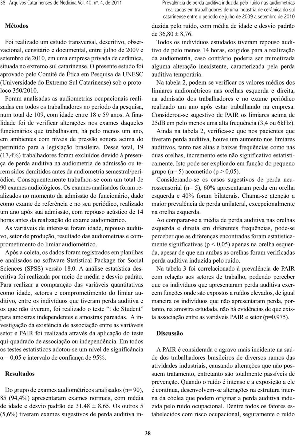 extremo sul catarinense. O presente estudo foi aprovado pelo Comitê de Ética em Pesquisa da UNESC (Universidade do Extremo Sul Catarinense) sob o protoloco 350/2010.