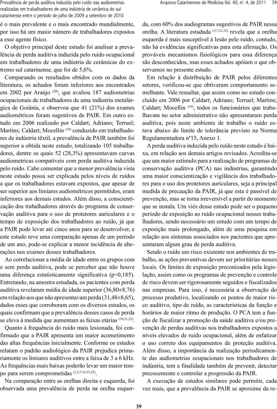 O objetivo principal deste estudo foi analisar a prevalência de perda auditiva induzida pelo ruído ocupacional em trabalhadores de uma indústria de cerâmicas do extremo sul catarinense, que foi de