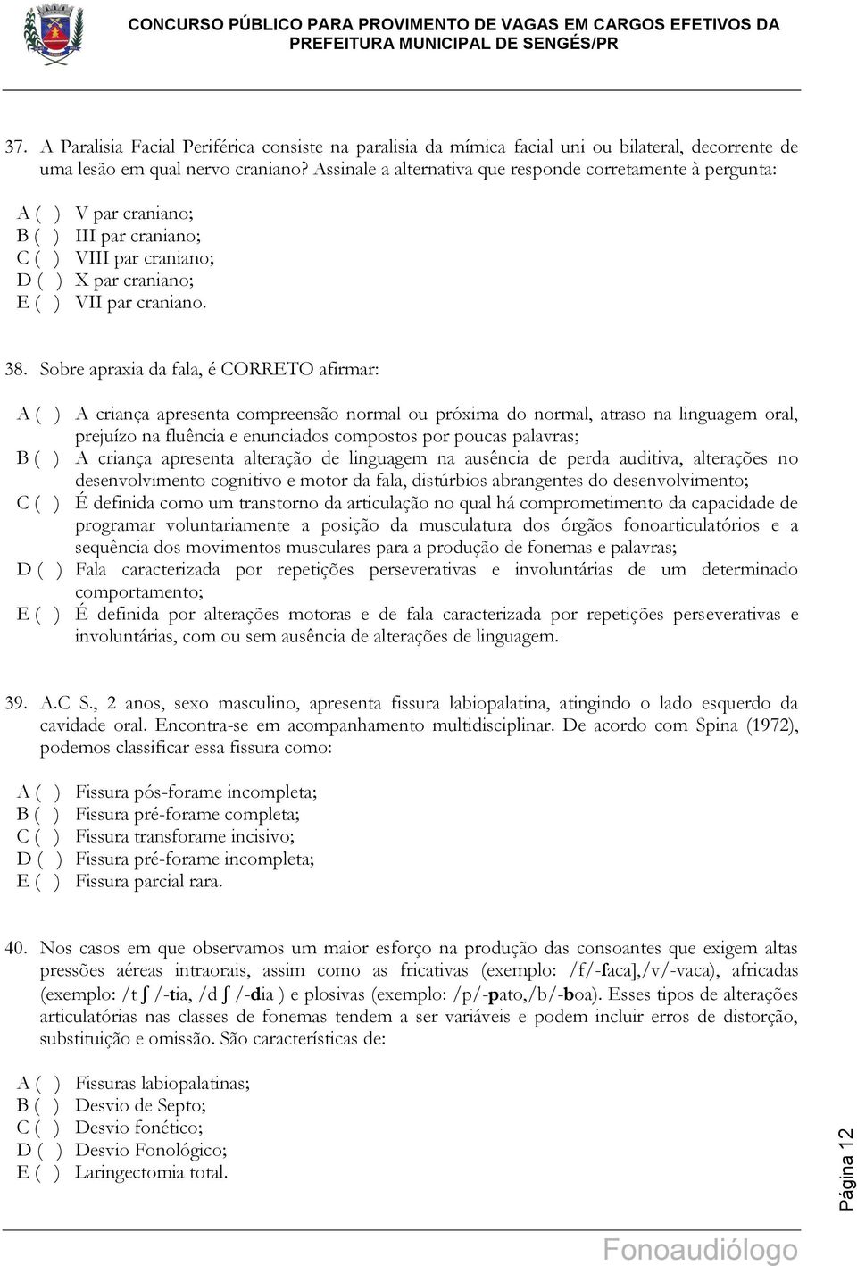 Sobre apraxia da fala, é CORRETO afirmar: A ( ) A criança apresenta compreensão normal ou próxima do normal, atraso na linguagem oral, prejuízo na fluência e enunciados compostos por poucas palavras;