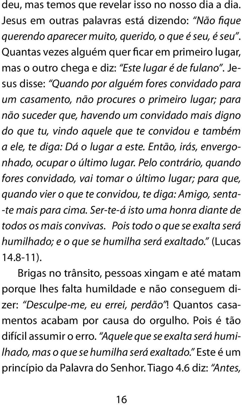 Jesus disse: Quando por alguém fores convidado para um casamento, não procures o primeiro lugar; para não suceder que, havendo um convidado mais digno do que tu, vindo aquele que te convidou e também