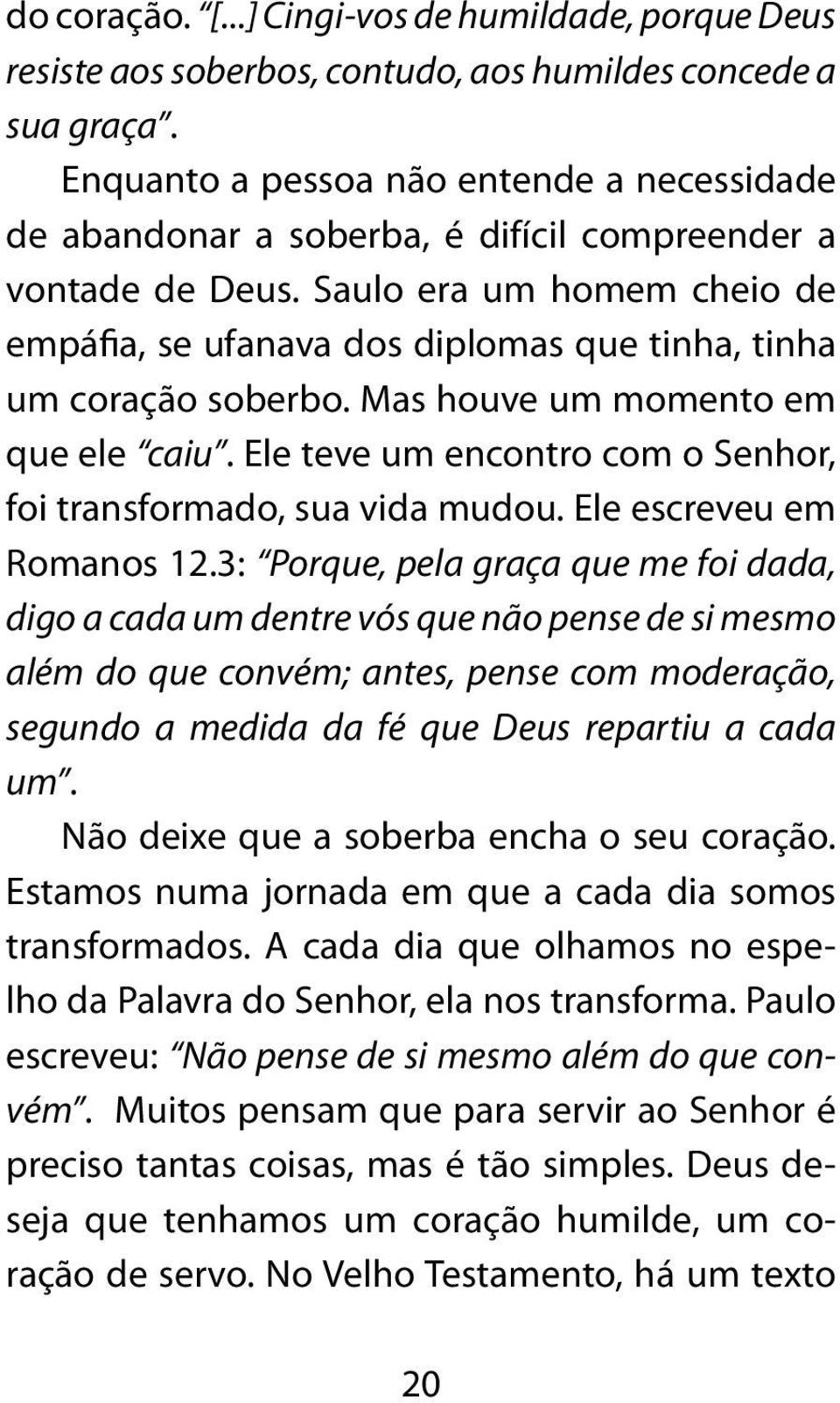 Saulo era um homem cheio de empáfia, se ufanava dos diplomas que tinha, tinha um coração soberbo. Mas houve um momento em que ele caiu.