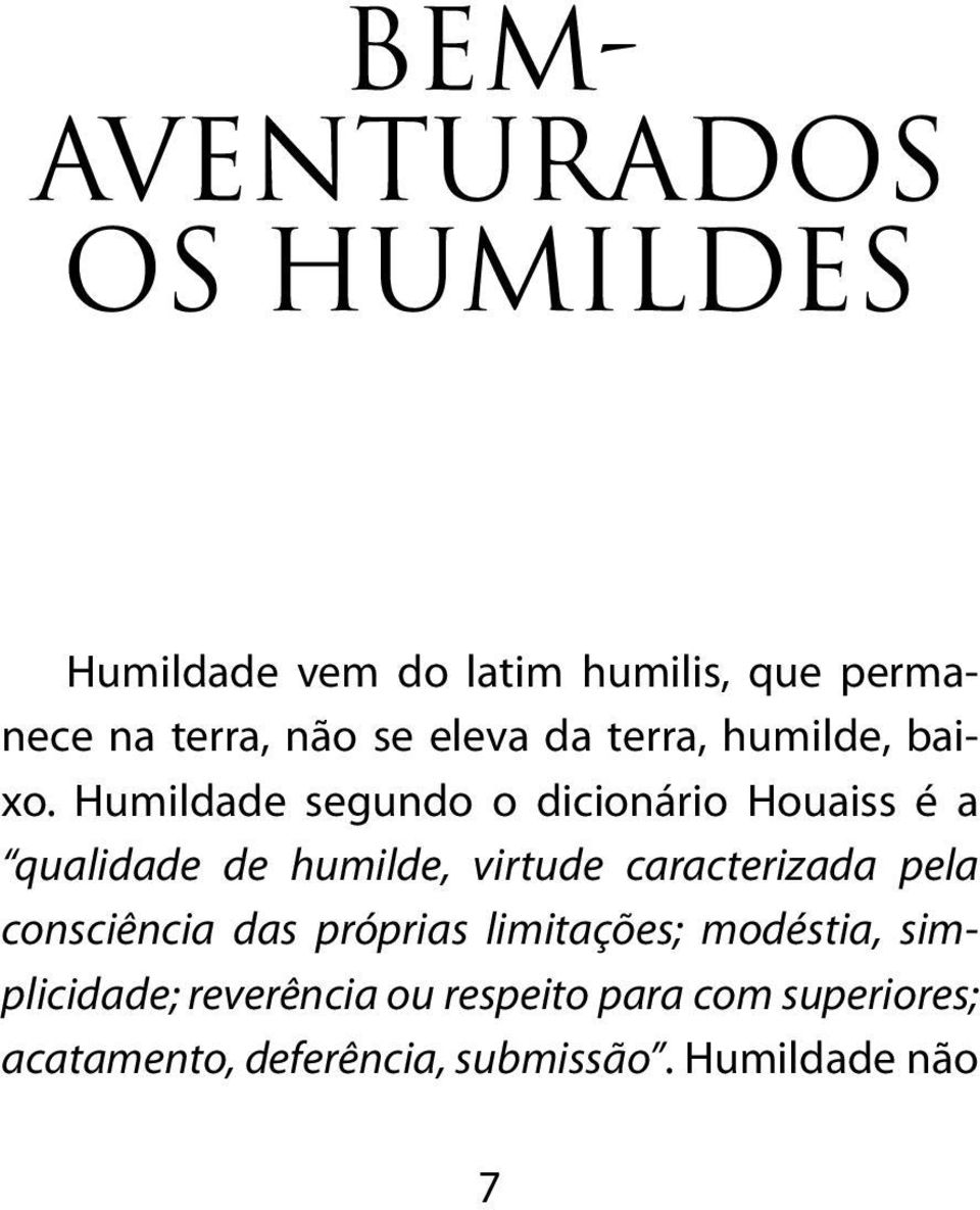 Humildade segundo o dicionário Houaiss é a qualidade de humilde, virtude caracterizada pela