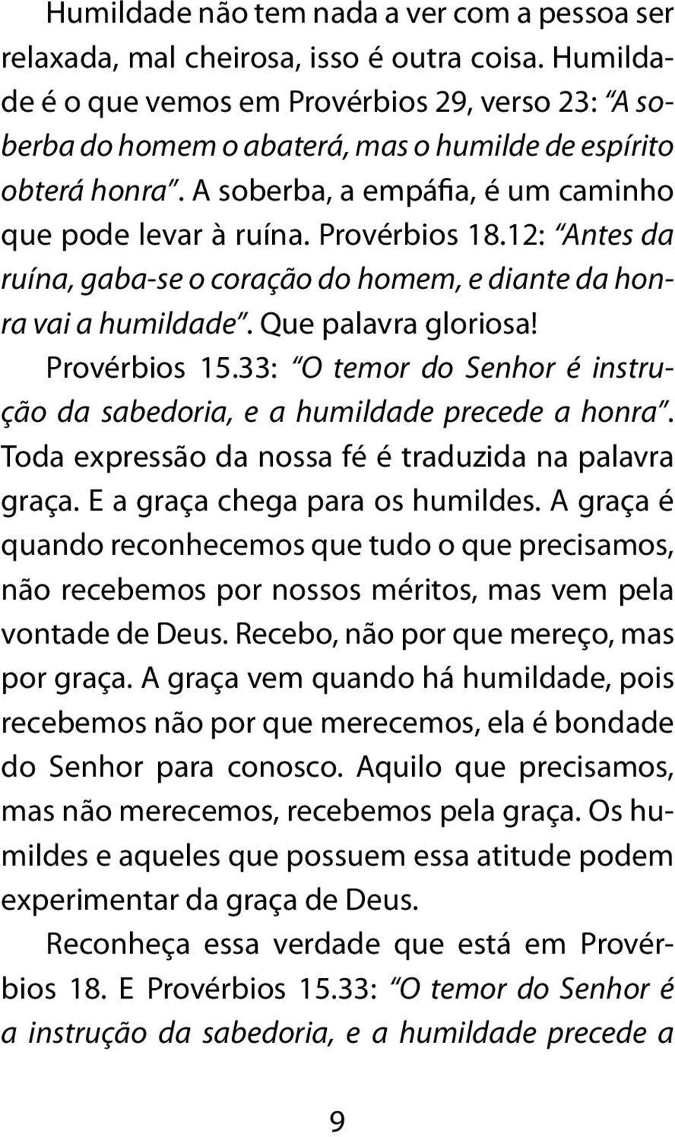 12: Antes da ruína, gaba-se o coração do homem, e diante da honra vai a humildade. Que palavra gloriosa! Provérbios 15.33: O temor do Senhor é instrução da sabedoria, e a humildade precede a honra.