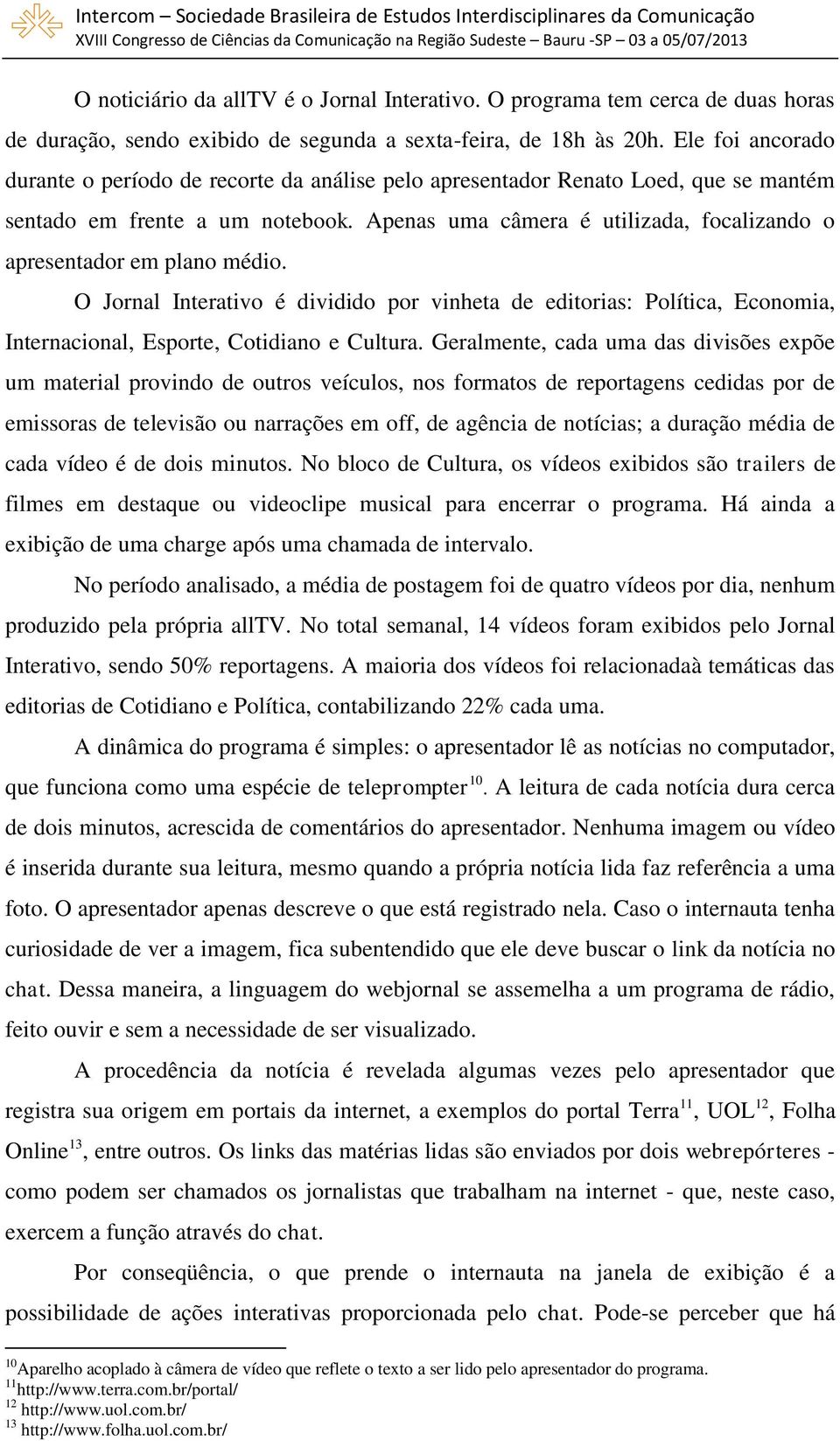 Apenas uma câmera é utilizada, focalizando o apresentador em plano médio. O Jornal Interativo é dividido por vinheta de editorias: Política, Economia, Internacional, Esporte, Cotidiano e Cultura.