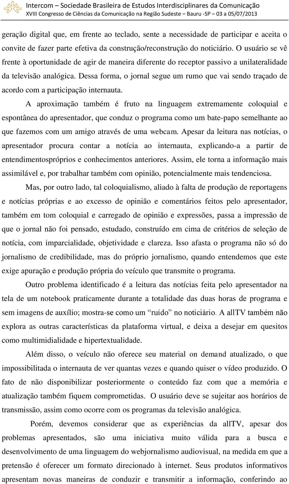 Dessa forma, o jornal segue um rumo que vai sendo traçado de acordo com a participação internauta.