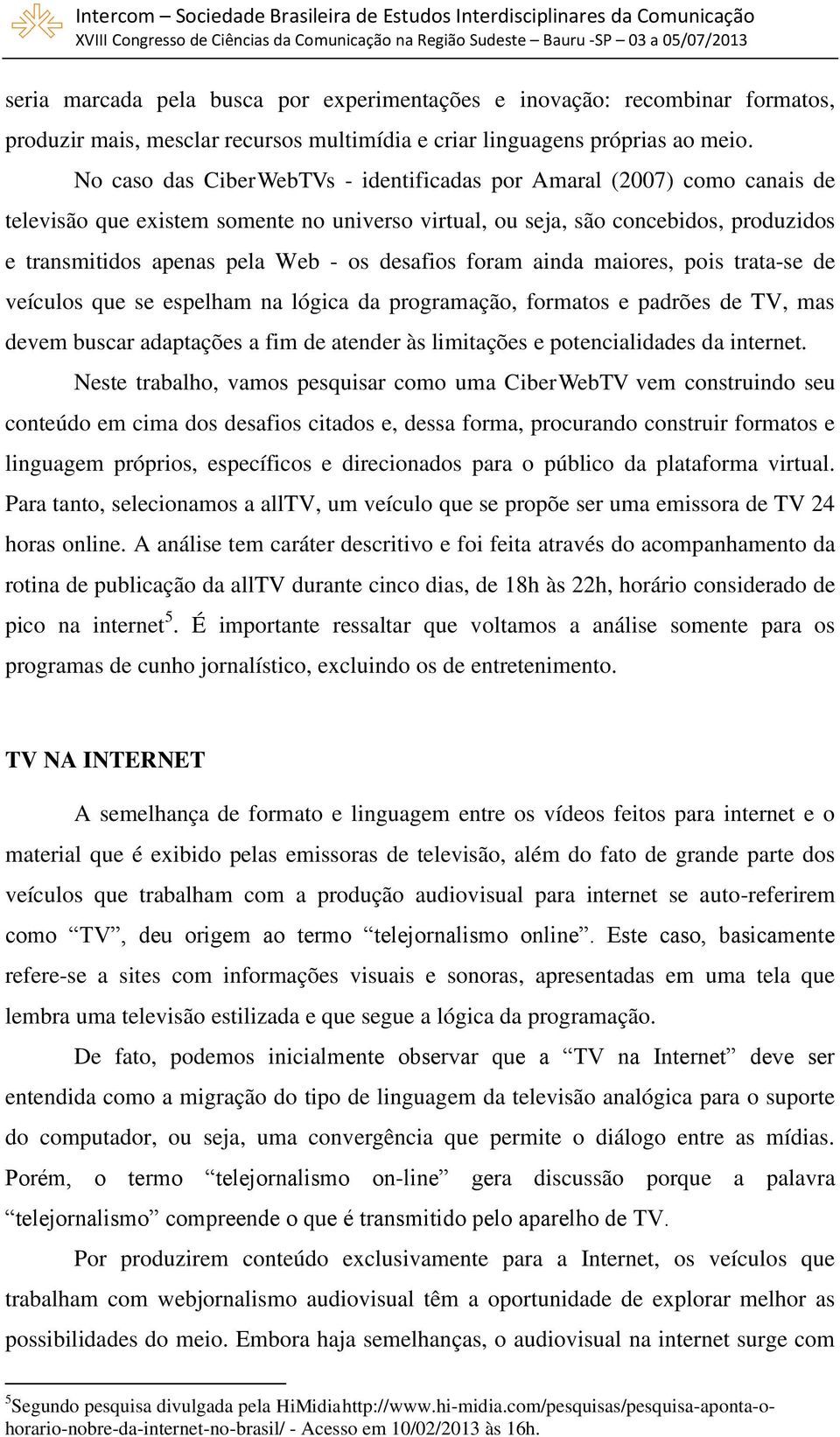 desafios foram ainda maiores, pois trata-se de veículos que se espelham na lógica da programação, formatos e padrões de TV, mas devem buscar adaptações a fim de atender às limitações e