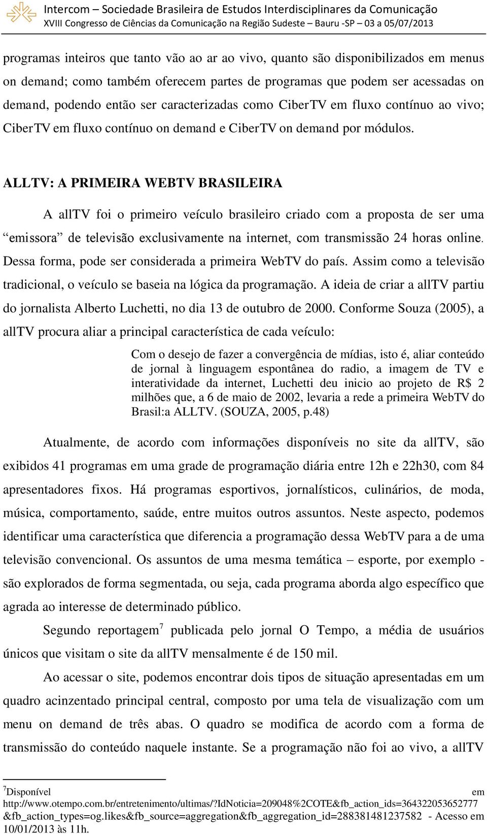 ALLTV: A PRIMEIRA WEBTV BRASILEIRA A alltv foi o primeiro veículo brasileiro criado com a proposta de ser uma emissora de televisão exclusivamente na internet, com transmissão 24 horas online.