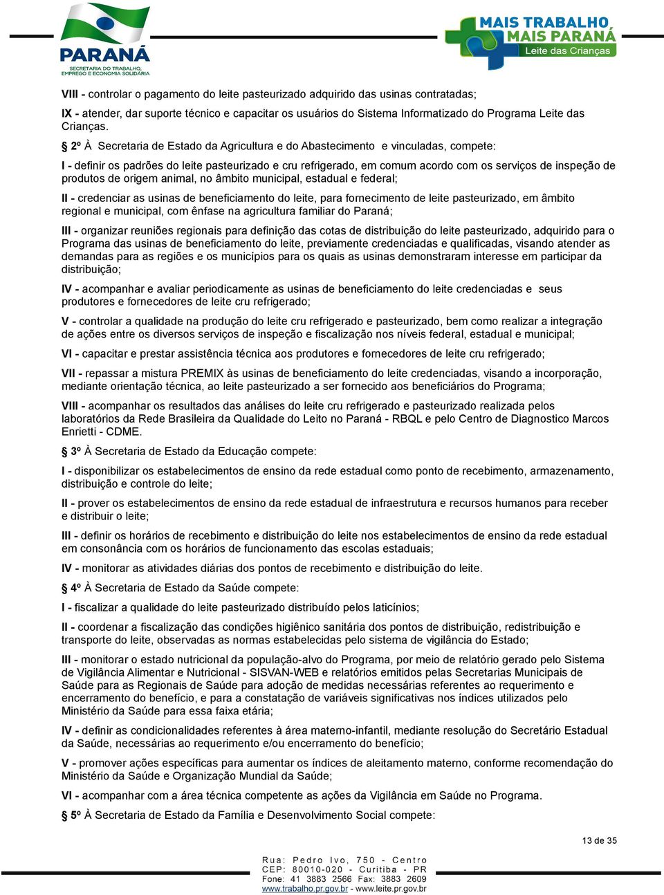 produtos de origem animal, no âmbito municipal, estadual e federal; II - credenciar as usinas de beneficiamento do leite, para fornecimento de leite pasteurizado, em âmbito regional e municipal, com