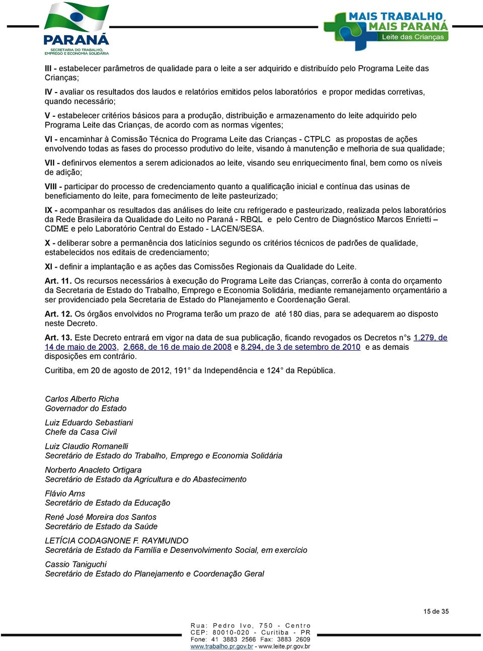 normas vigentes; VI - encaminhar à Comissão Técnica do Programa Leite das Crianças - CTPLC as propostas de ações envolvendo todas as fases do processo produtivo do leite, visando à manutenção e