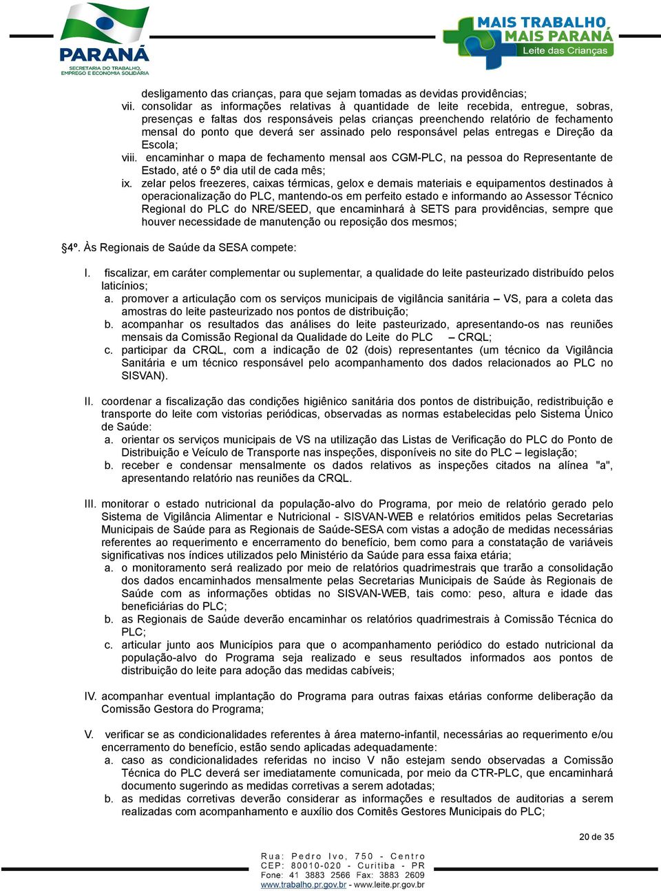 ser assinado pelo responsável pelas entregas e Direção da Escola; viii. encaminhar o mapa de fechamento mensal aos CGM-PLC, na pessoa do Representante de Estado, até o 5º dia util de cada mês; ix.