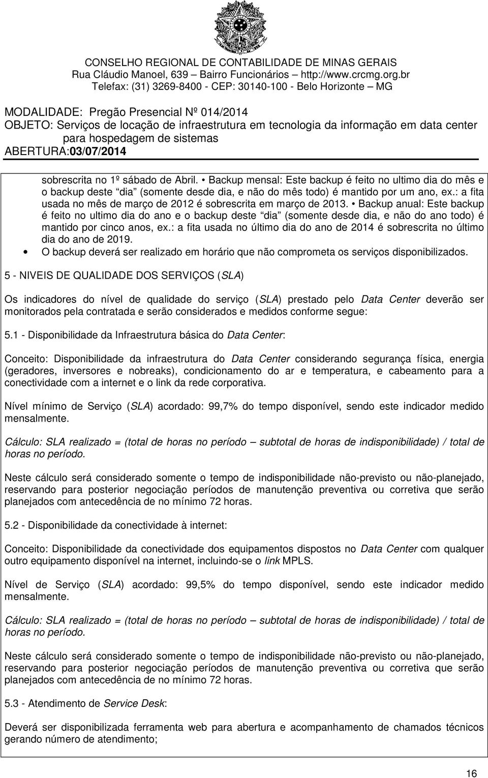 Backup anual: Este backup é feito no ultimo dia do ano e o backup deste dia (somente desde dia, e não do ano todo) é mantido por cinco anos, ex.