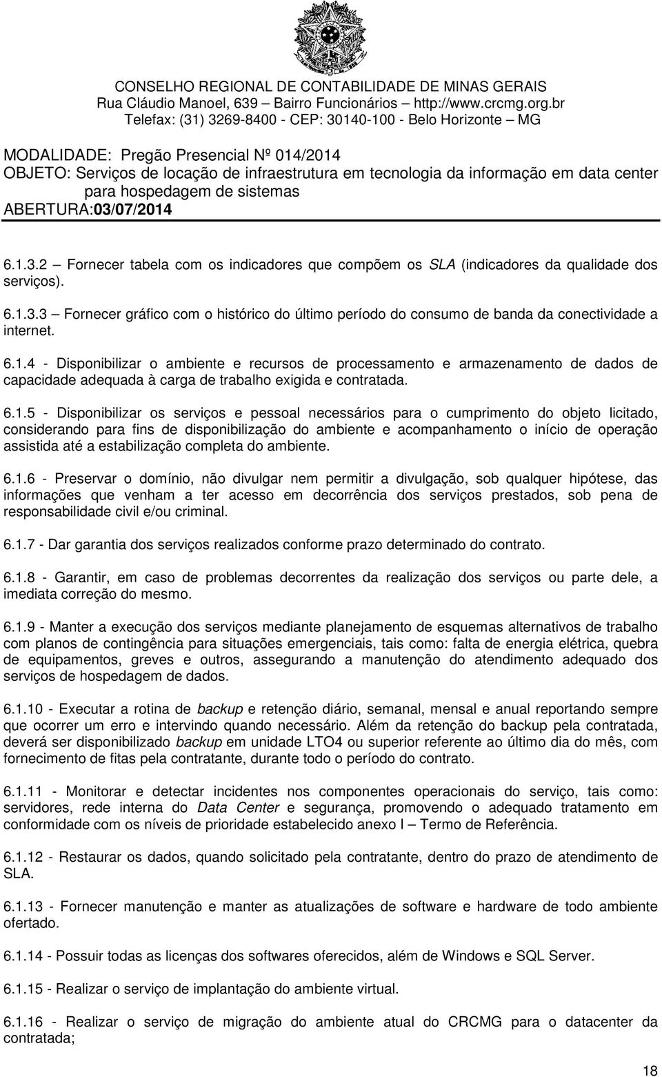 necessários para o cumprimento do objeto licitado, considerando para fins de disponibilização do ambiente e acompanhamento o início de operação assistida até a estabilização completa do ambiente. 6.1.