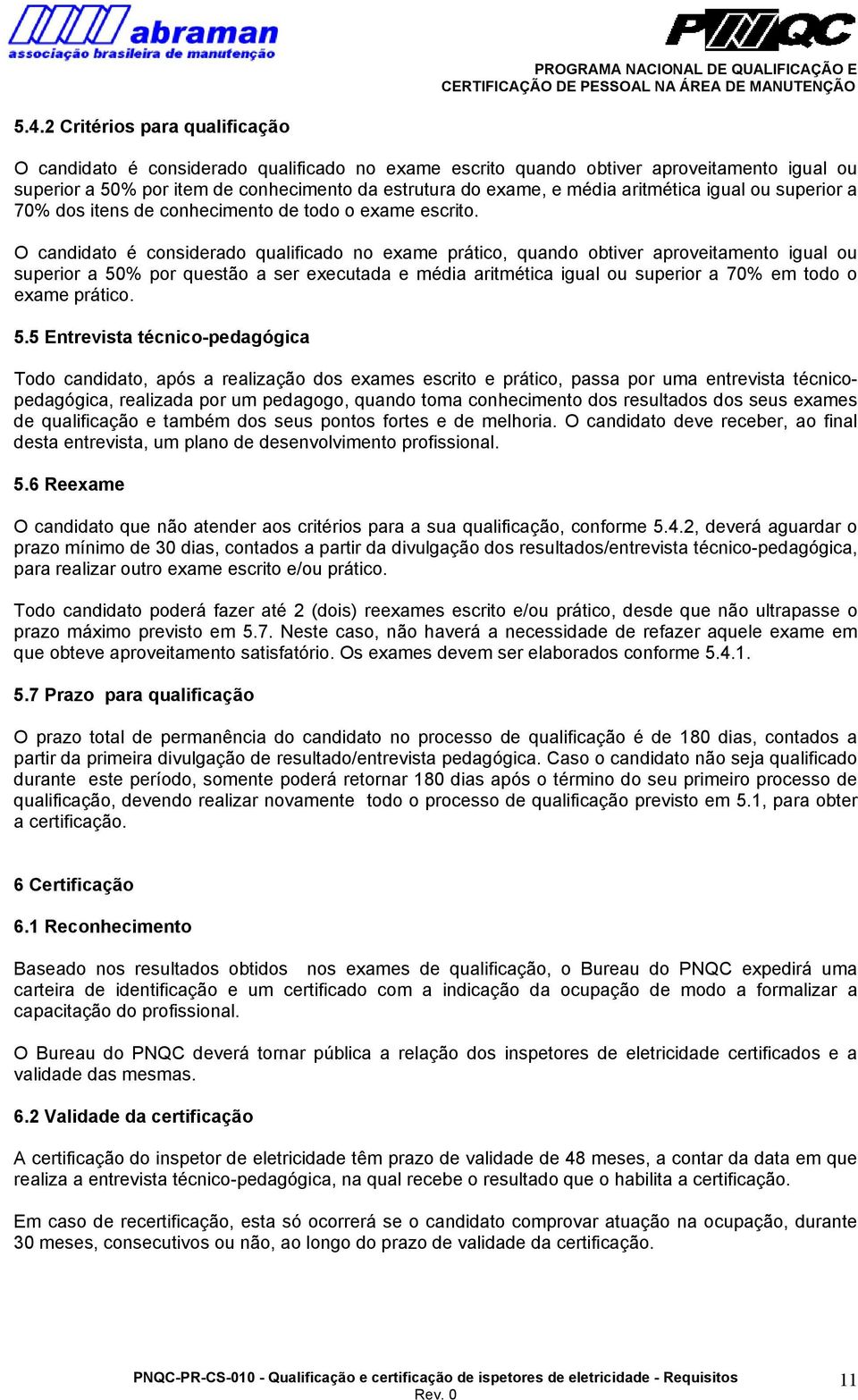 O candidato é considerado qualificado no exame prático, quando obtiver aproveitamento igual ou superior a 50% por questão a ser executada e média aritmética igual ou superior a 70% em todo o exame