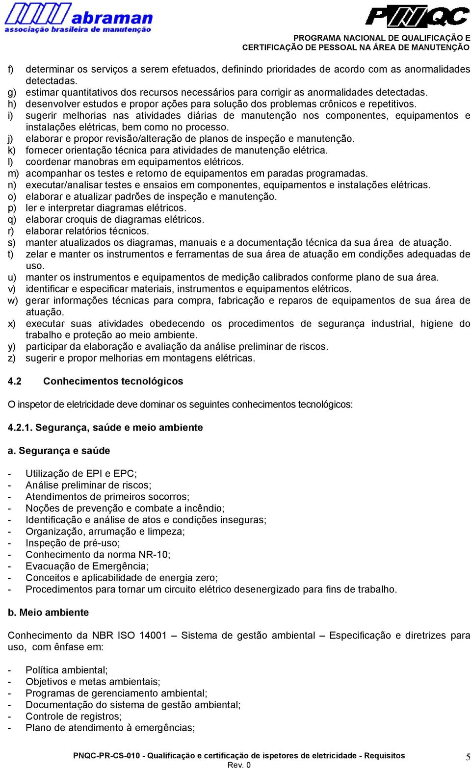 i) sugerir melhorias nas atividades diárias de manutenção nos componentes, equipamentos e instalações elétricas, bem como no processo.