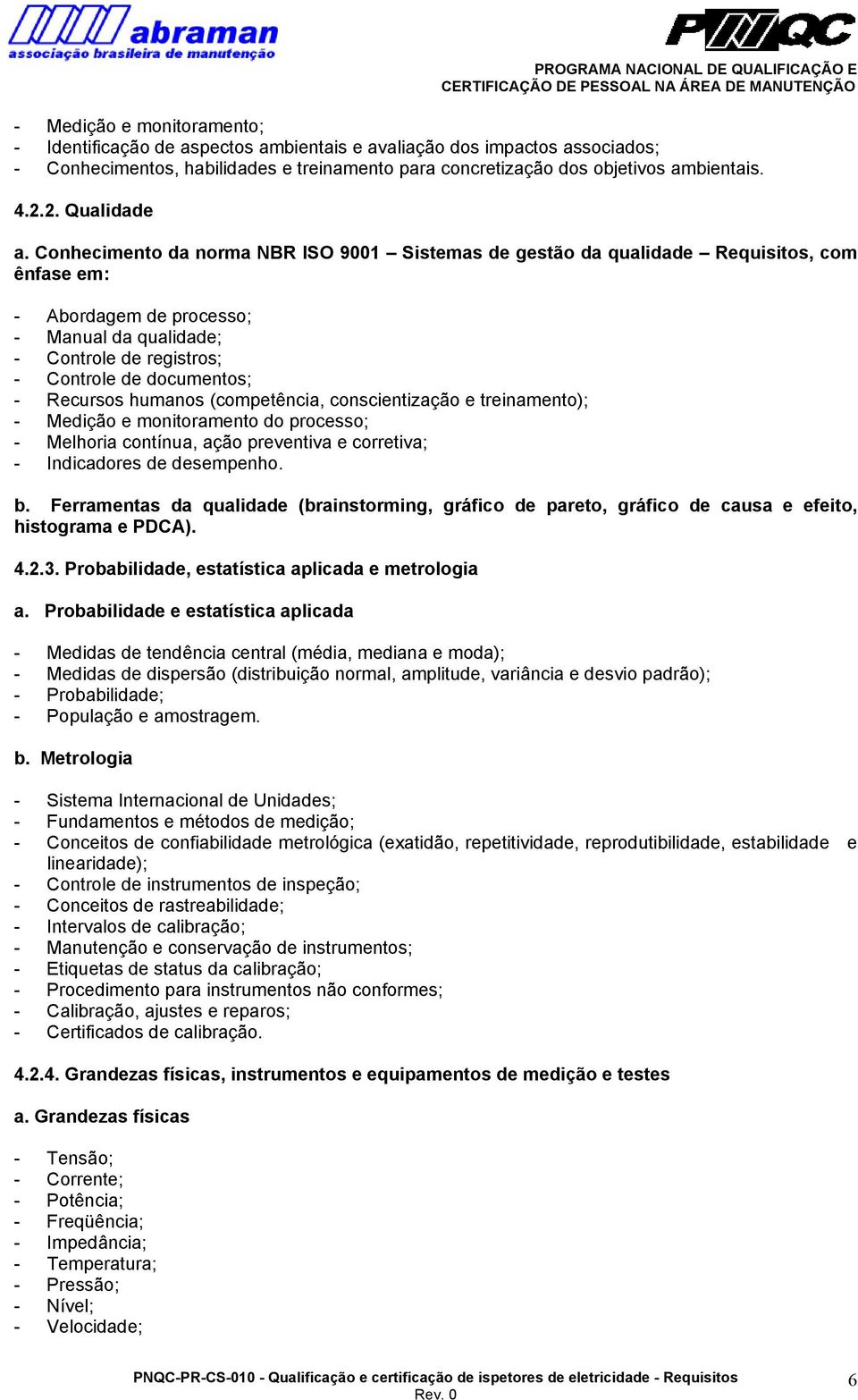 Conhecimento da norma NBR ISO 9001 Sistemas de gestão da qualidade Requisitos, com ênfase em: - Abordagem de processo; - Manual da qualidade; - Controle de registros; - Controle de documentos; -