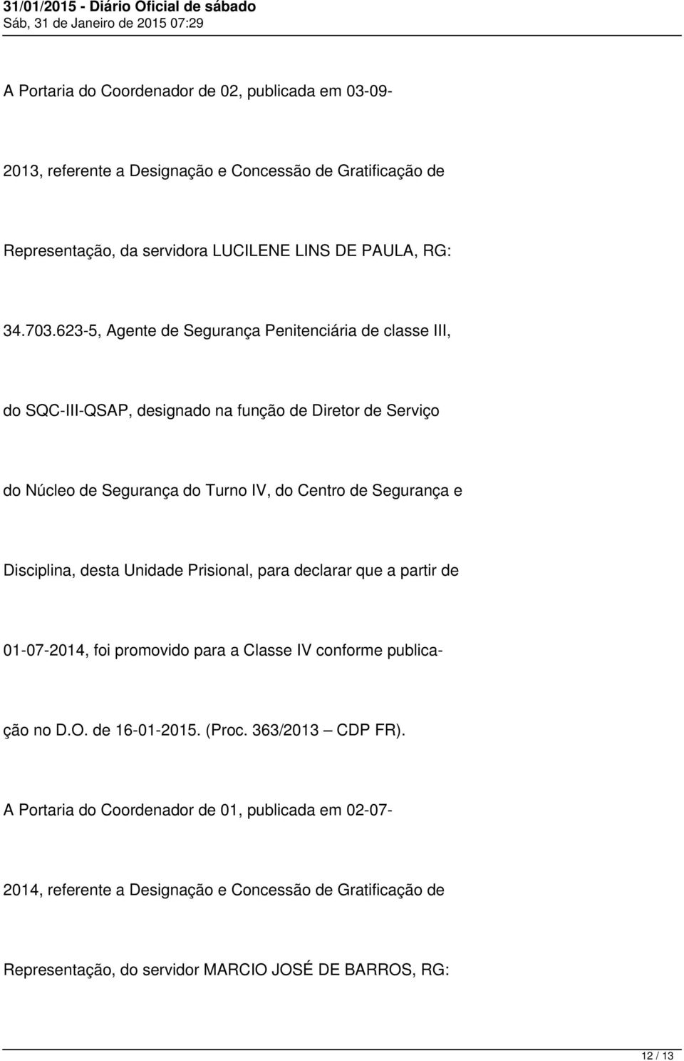 Disciplina, desta Unidade Prisional, para declarar que a partir de 01-07-2014, foi promovido para a Classe IV conforme publicação no D.O. de 16-01-2015. (Proc.