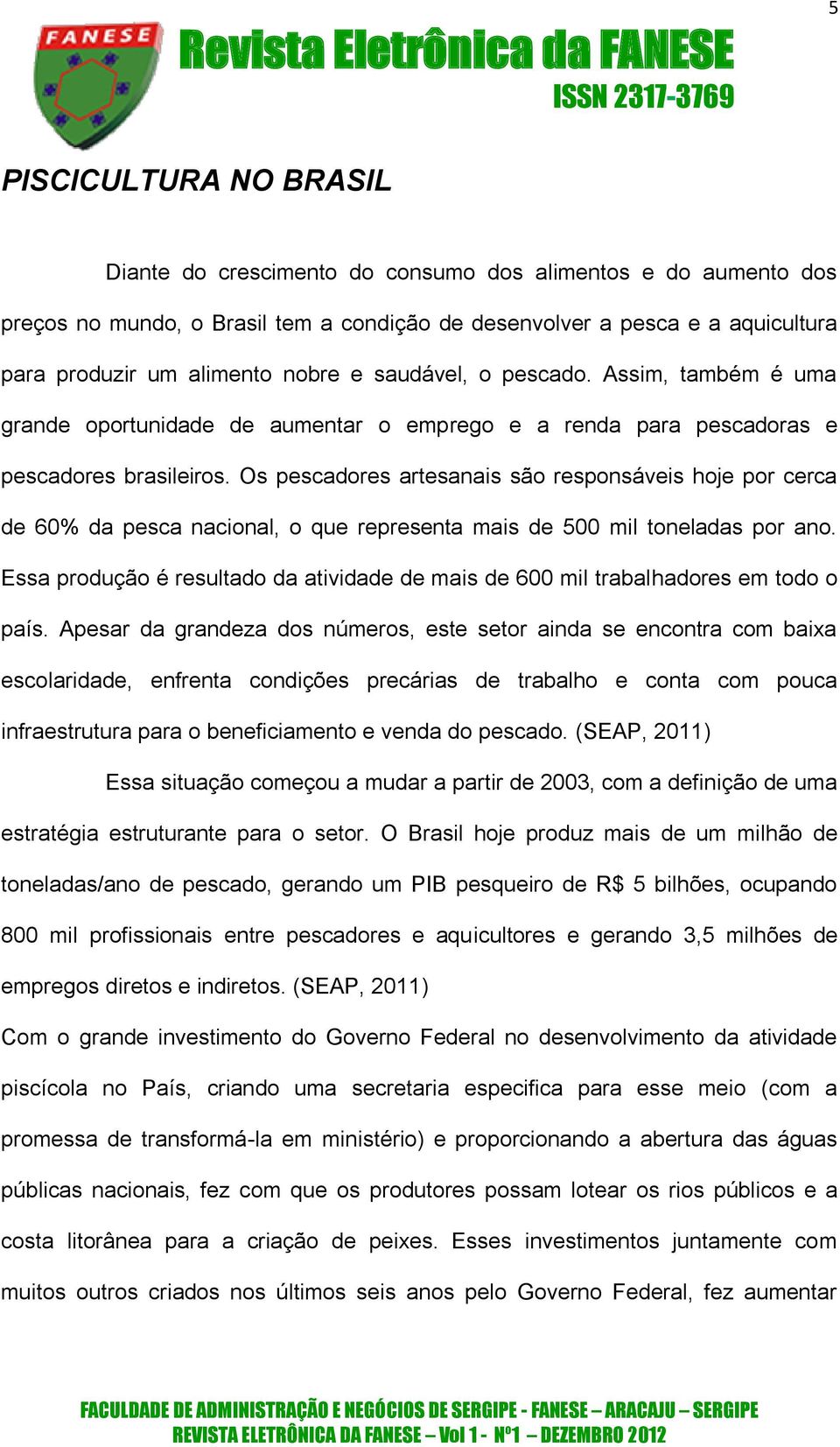 Os pescadores artesanais são responsáveis hoje por cerca de 60% da pesca nacional, o que representa mais de 500 mil toneladas por ano.