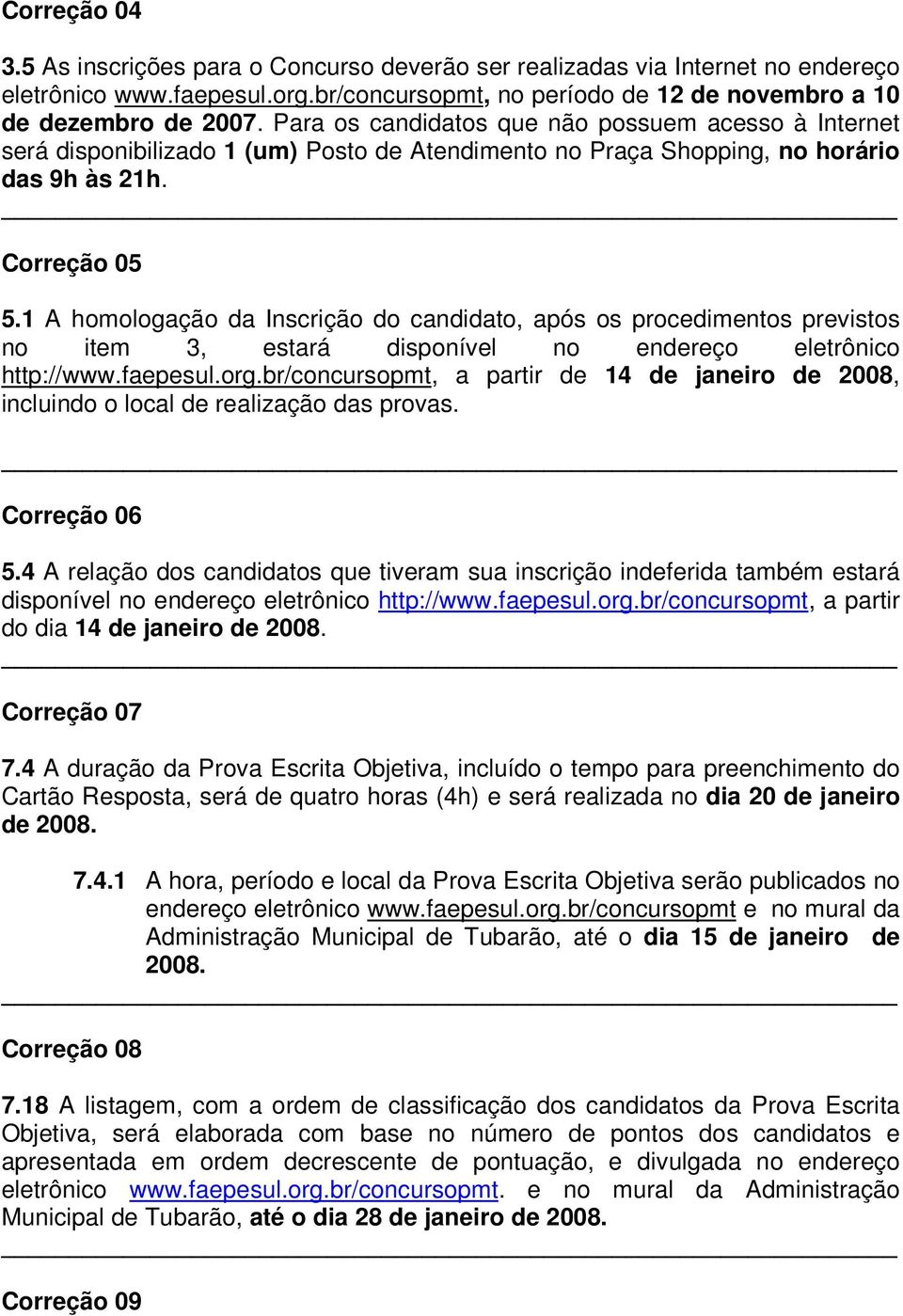 1 A homologação da Inscrição do candidato, após os procedimentos previstos no item 3, estará disponível no endereço eletrônico, a partir de 14 de janeiro de 2008, incluindo o local de realização das