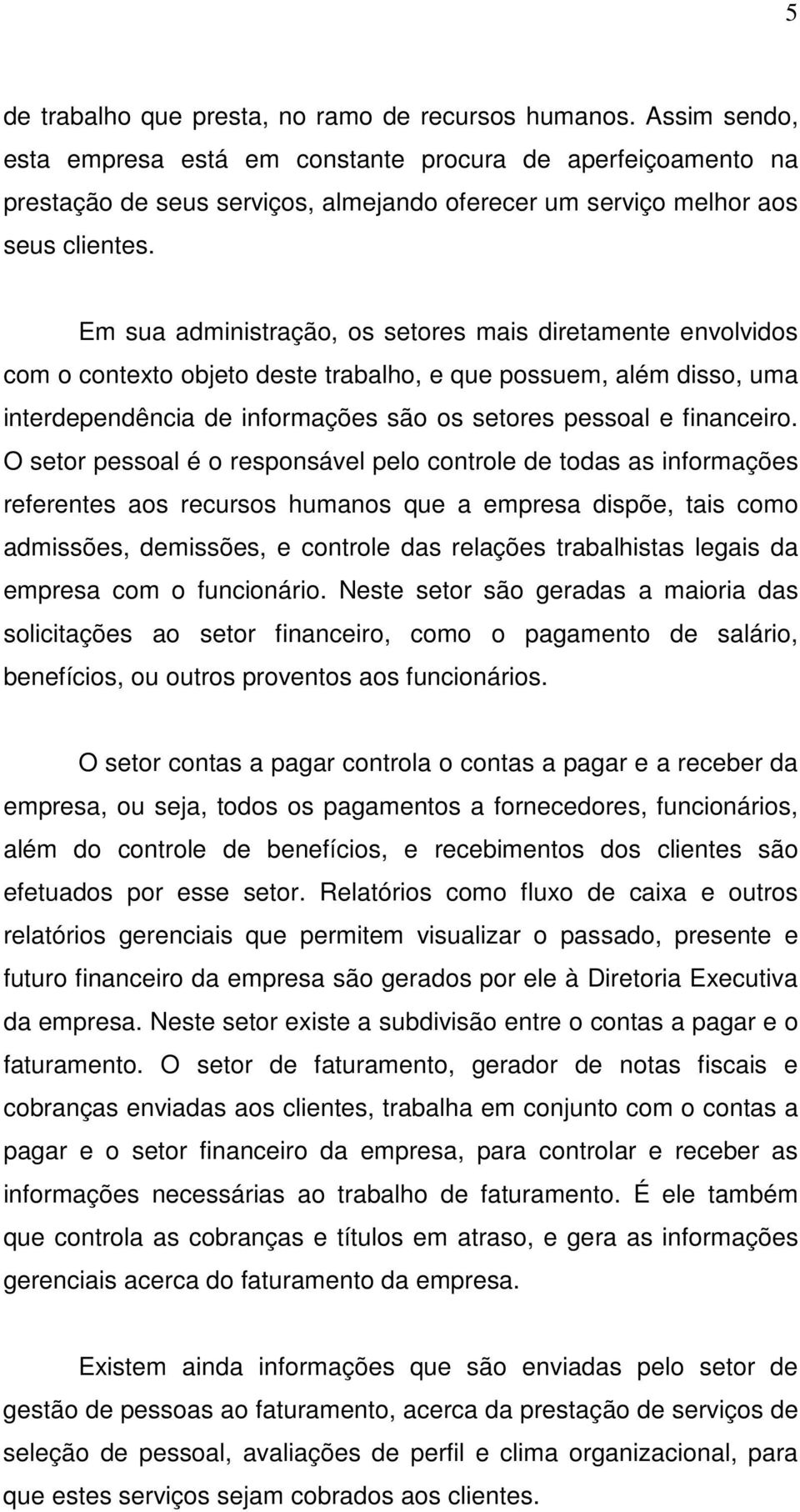 Em sua administração, os setores mais diretamente envolvidos com o contexto objeto deste trabalho, e que possuem, além disso, uma interdependência de informações são os setores pessoal e financeiro.