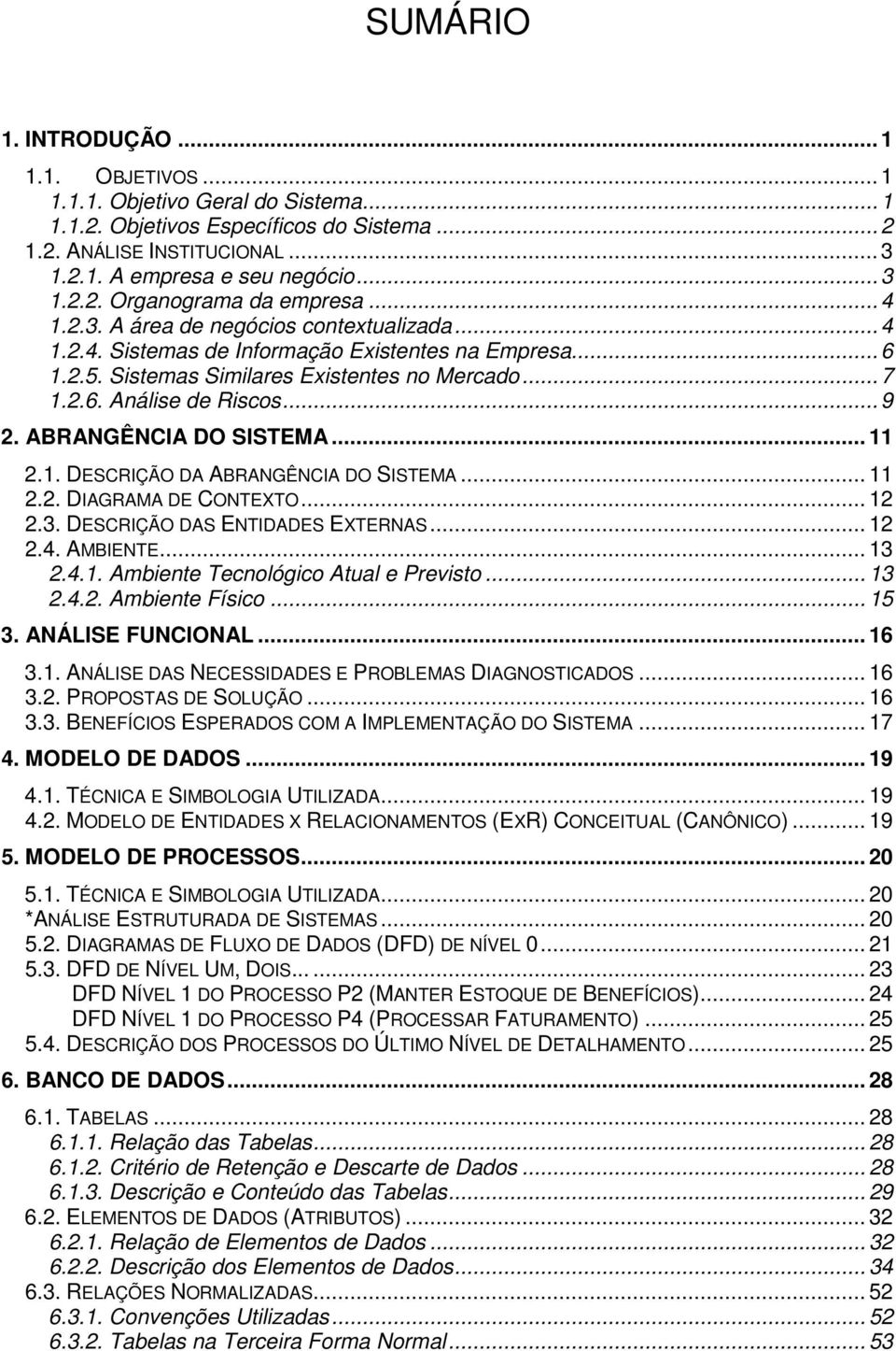 ABRANGÊNCIA DO SISTEMA... 11 2.1. DESCRIÇÃO DA ABRANGÊNCIA DO SISTEMA... 11 2.2. DIAGRAMA DE CONTEXTO... 12 2.3. DESCRIÇÃO DAS ENTIDADES EXTERNAS... 12 2.4. AMBIENTE... 13 2.4.1. Ambiente Tecnológico Atual e Previsto.