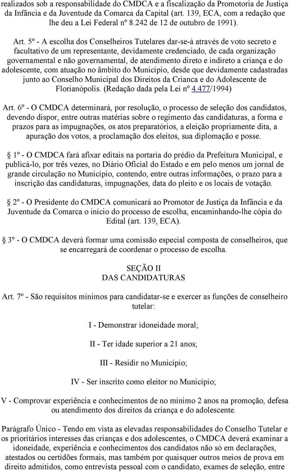 5º - A escolha dos Conselheiros Tutelares dar-se-á através de voto secreto e facultativo de um representante, devidamente credenciado, de cada organização governamental e não governamental, de